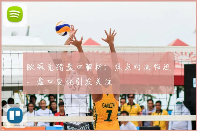 欧冠竞猜盘口解析:焦点对决临近,盘口变化引发关注