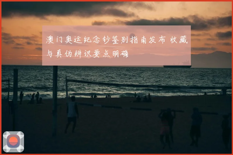 澳门奥运纪念钞鉴别指南发布 收藏与真伪辨识要点明确