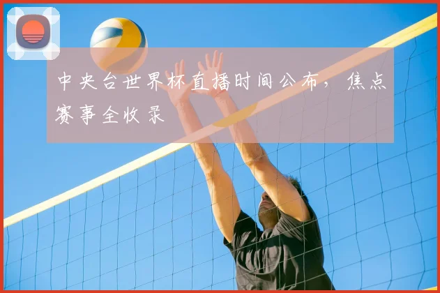 中央台世界杯直播时间公布,焦点赛事全收录